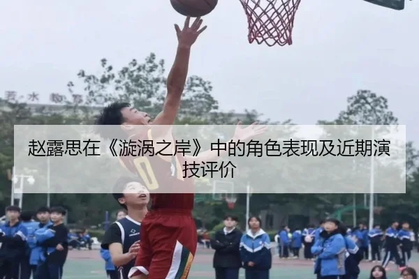 赵露思在《漩涡之岸》中的角色表现及近期演技评价